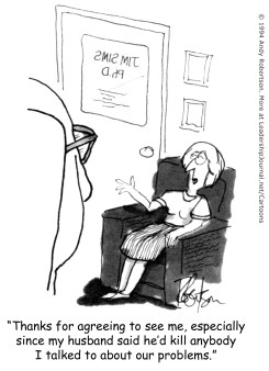 Thank for agreeing to see me, especially since my husband said he'd kill anybody I talked to about our problems.