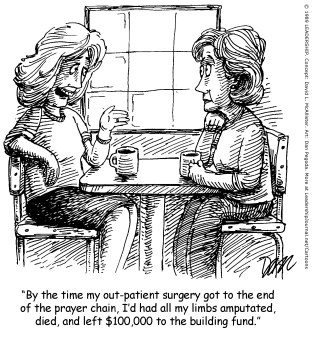 By the time my out-patient surgery got to the end of the prayer chain, I'd had all my limbs amputated, died, and left $100,000 to the building fund.