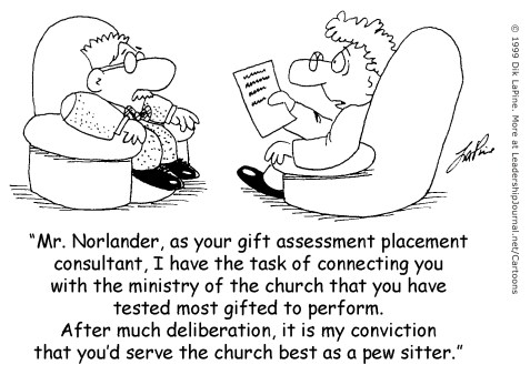 Mr. Norlander, as your gift assessment placement consultant, I have the task of connecting you with the ministry of the church that you have tested most gifted to perform. After much deliberation, it is my conviction that you'd serve the church best as a pew sitter.