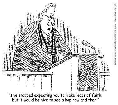 I've stopped expecting you to make leaps of faith, but it would be nice to see a hop now and then.