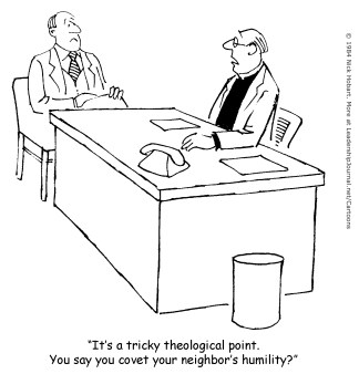 It's a tricky theological point. You say you covet your neighbor's humility?