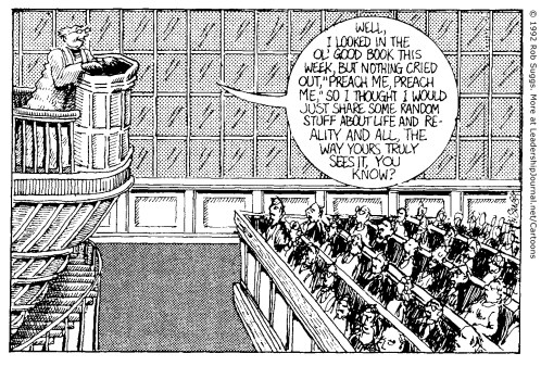 Well, I looked in the 'ol Good Book this week, but nothing cried out, “Preach me, preach me,” so I thought I would just share some random stuff about life and reality and all, the way yours truly sees it, you know?