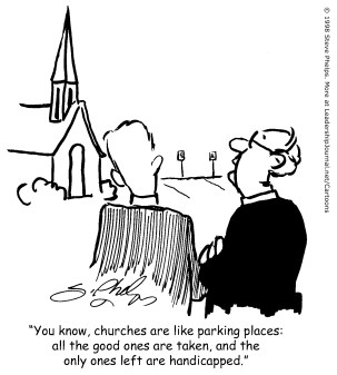 You know, churches are like parking places: all the good ones are taken, and the only ones left are handicapped.