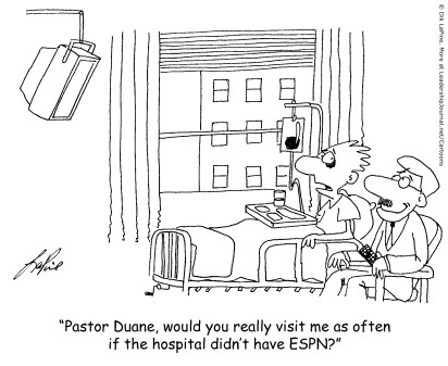 Pastor Duane, would you really visit me as often if the hospital didn't have ESPN?