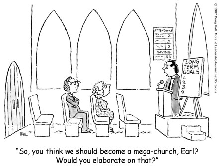 So, you think we should become a mega-church, Earl? Would you elaborate on that?