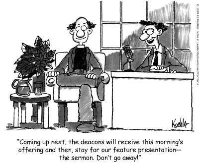 Coming up next, the deacons will receive this morning's offering and then, stay for our feature presentation—the sermon. Don't go away!