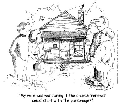 My wife was wondering if the church 'renewal' could start with the parsonage?
