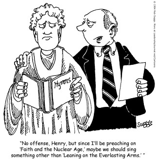 No offense, Henry, but since I'll be preaching on “Faith an the Nuclear Age,” maybe we should sing something other than “Leaning on the Everlasting Arms.”