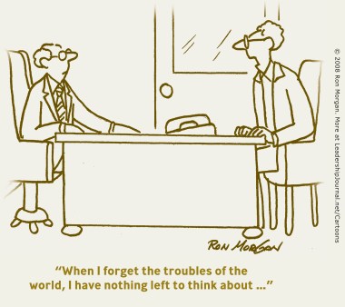 When I forget the troubles of the world, I have nothing left to think about…