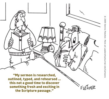 My sermon is researched, outlined, typed, and rehearsed…this is not a good time to discover something fresh and exciting in the Scripture passage.