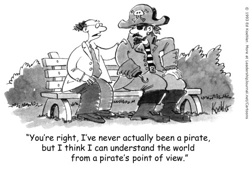 You're right, I've never actually been a pirate, but I think I can understand the world from a pirate's point of view.