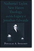 Nathaniel Taylor, New Haven Theology, and the Legacy of Jonathan Edwards